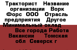 Тракторист › Название организации ­ Ворк Форс, ООО › Отрасль предприятия ­ Другое › Минимальный оклад ­ 43 000 - Все города Работа » Вакансии   . Томская обл.,Северск г.